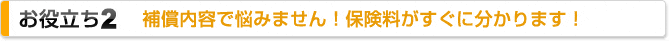 お役立ち2 補償内容で悩みません!保険料がすぐに分かります!
