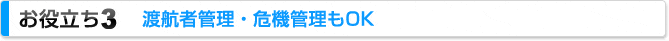 お役立ち3 渡航者管理・危機管理もOK