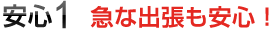 安心1 急な出張も安心!