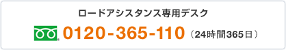 ロードアシスタンス専用デスク フリーダイヤル:0120-365-110(24時間365日)