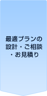 最適プランの設計・ご相談・お見積り