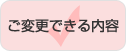 ご変更できる内容