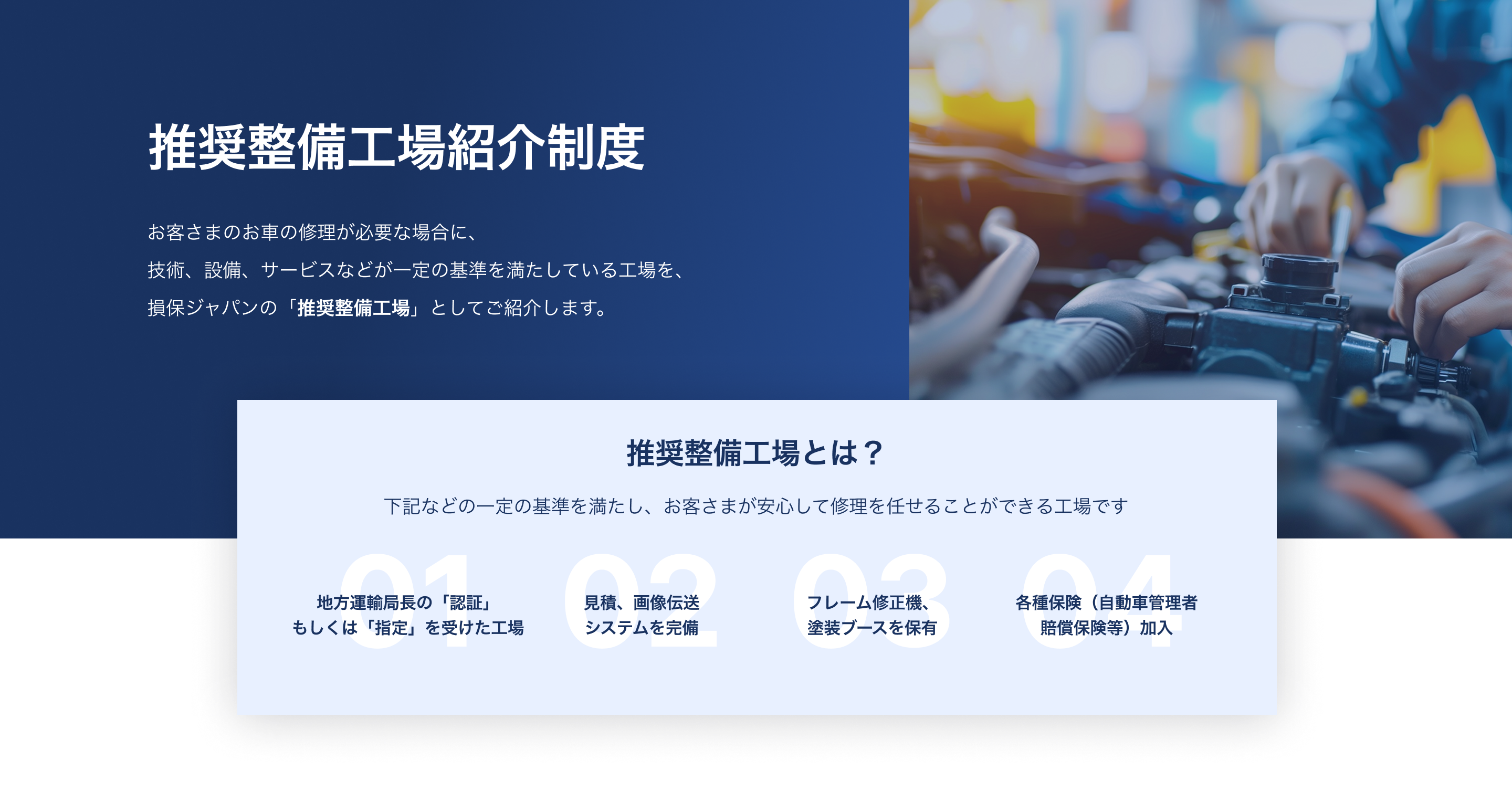 損保ジャパンの推奨整備工場紹介制度のキービジュアル。地方運輸局長の認証または指定、見積システム完備など、所定の基準を満たし、お客様が安心して修理を任せられる工場を紹介する制度です。整備中の車の写真。