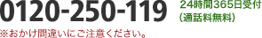 24時間365日受付　0120-250-119（通話料無料） ※おかけ間違いにご注意ください。