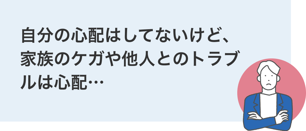 ⾃分の⼼配はしてないけど、家族のケガや他⼈とのトラブルは⼼配…