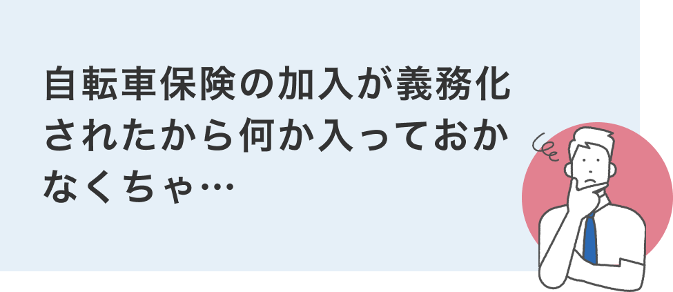 ⾃転⾞保険の加⼊が義務化されたから何か⼊っておかなくちゃ…