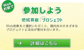 Web約款で地域貢献プロジェクトに参加しよう。Web約款をご選択いただくと、国内外のさまざまなプロジェクトに当社が寄付を行います。詳細はこちら。