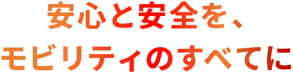 安心と安全を、モビリティのすべてに