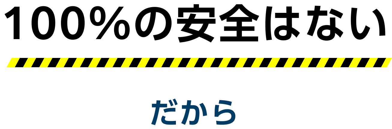 100%の安全はない だから