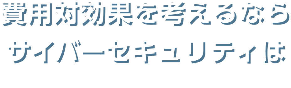 費用対効果を考えるならサイバーセキュリティは
