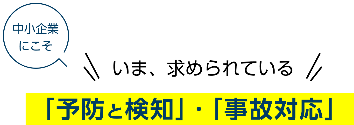 中小企業にこそ いま、求められている「予防と検知」・「事故対応」