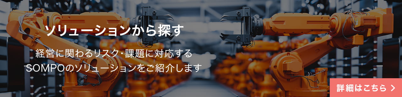 ソリューションから探す 経営に関わるリスク・課題に対応するSOMPOのソリューションをご紹介します