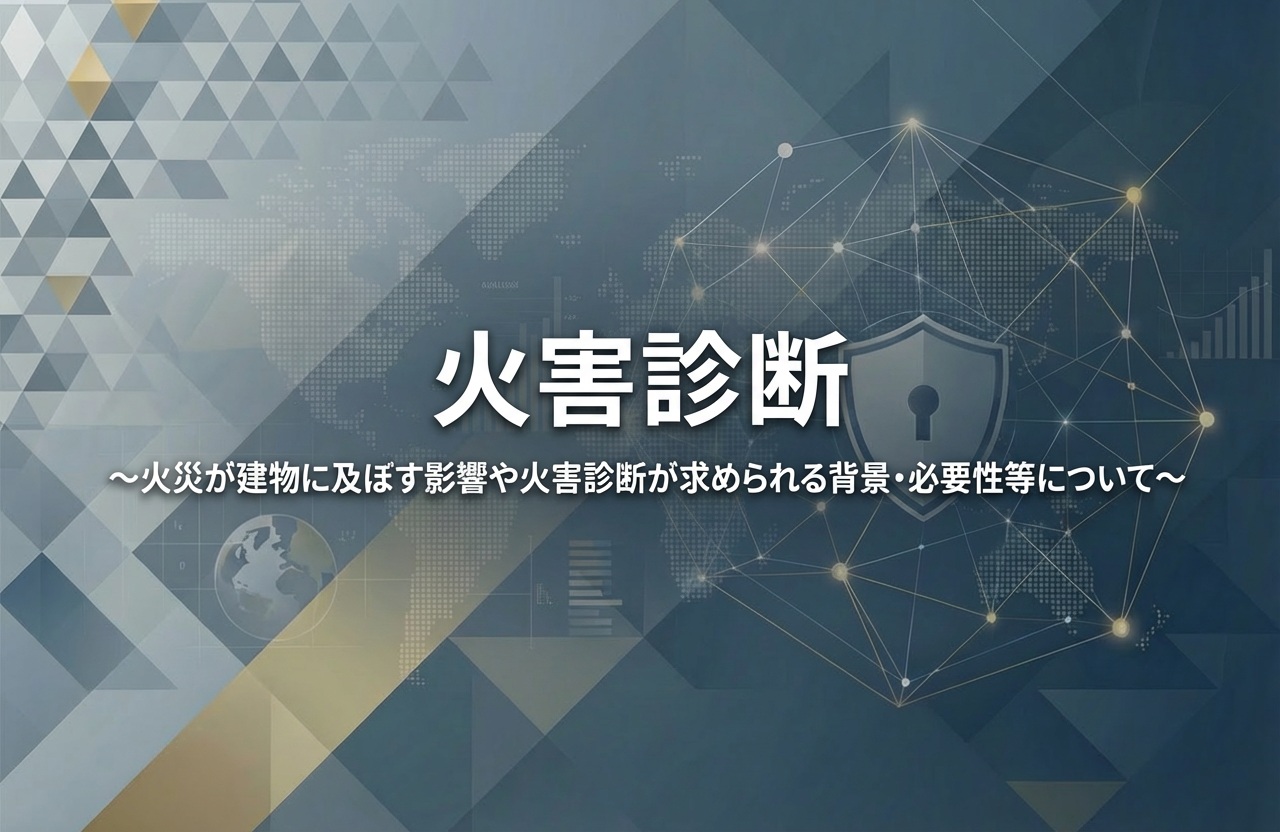 火害診断　～火災が建物に及ぼす影響や火害診断が求められる背景・必要性等について～