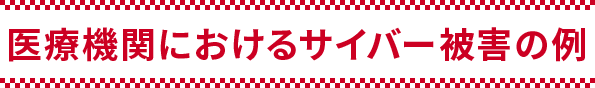 医療機関におけるサイバー被害の例
