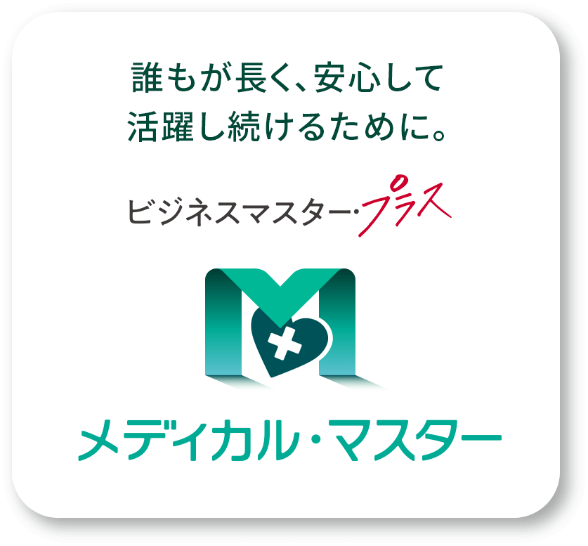誰もが、安心して活躍し続けるために。ビジネスマスター・プラス メディカル・マスター