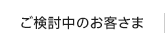 ご検討中のお客さま