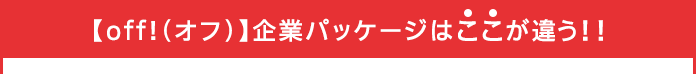 【off!（オフ）】企業パッケージはここが違う!!