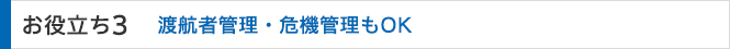 お役立ち3 渡航者管理・危機管理もOK