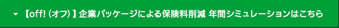 【off!（オフ）】企業パッケージによる保険コスト削減 年間シミュレーションはこちら