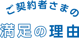 ご契約者さまの満足の理由