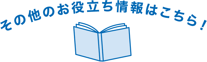 その他のお役立ち情報はこちら！