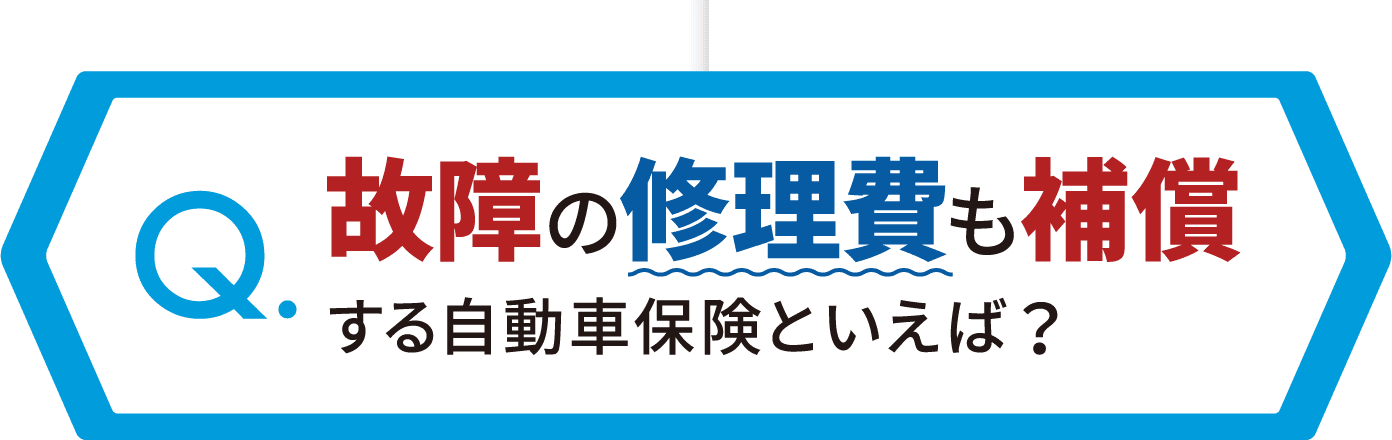 【Q.】故障の修理費も補償する自動車保険といえば？