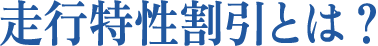 走行特性割引とは?