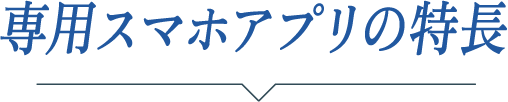 専用スマホアプリの特長