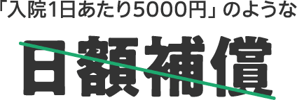 「入院1日あたり5000円」のような日額補償