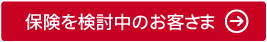 保険を検討中のお客さま