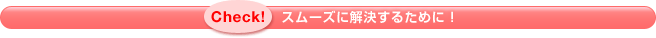 スムーズに解決するために!